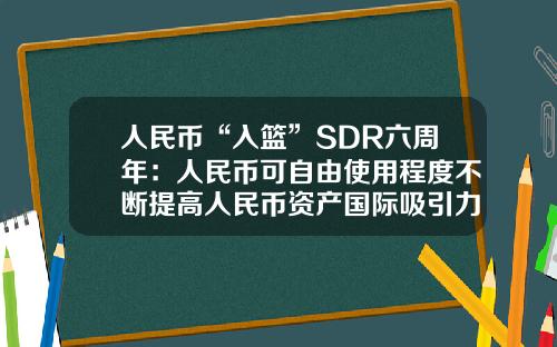 人民币“入篮”SDR六周年：人民币可自由使用程度不断提高人民币资产国际吸引力进一步增强-国际货币基金组织sdr