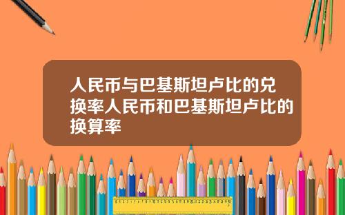 人民币与巴基斯坦卢比的兑换率人民币和巴基斯坦卢比的换算率