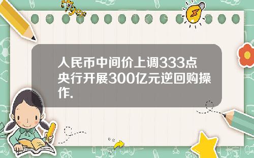 人民币中间价上调333点央行开展300亿元逆回购操作.