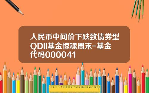 人民币中间价下跌致债券型QDII基金惊魂周末-基金代码000041