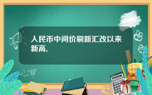 人民币中间价刷新汇改以来新高.