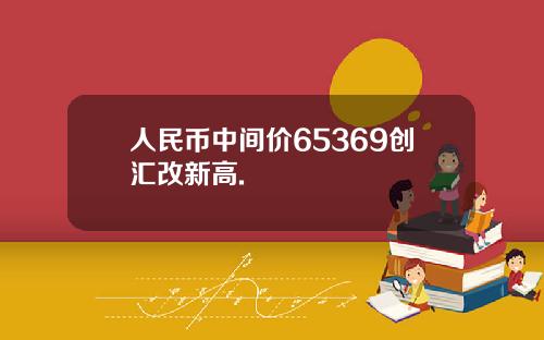 人民币中间价65369创汇改新高.