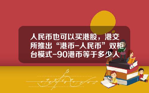 人民币也可以买港股，港交所推出“港币-人民币”双柜台模式-90港币等于多少人民币