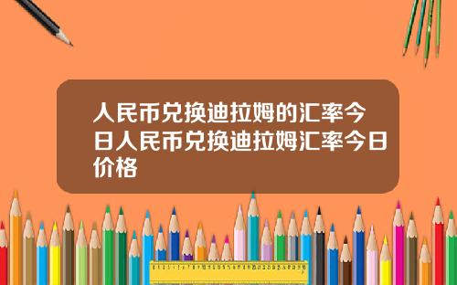 人民币兑换迪拉姆的汇率今日人民币兑换迪拉姆汇率今日价格