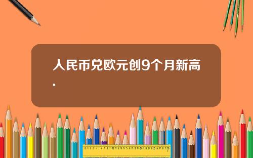 人民币兑欧元创9个月新高.