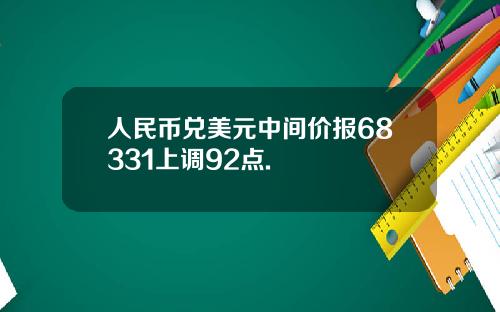 人民币兑美元中间价报68331上调92点.