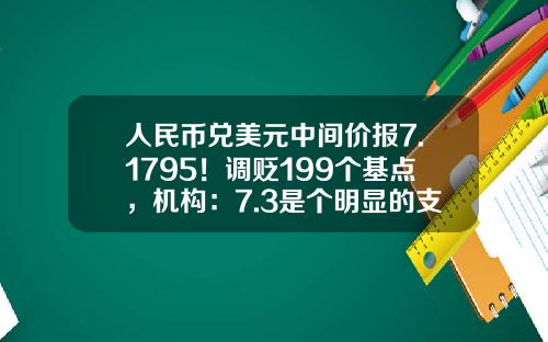 人民币兑美元中间价报7.1795！调贬199个基点，机构：7.3是个明显的支撑位-今天美元对人民币汇率多少