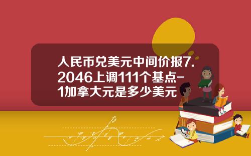人民币兑美元中间价报7.2046上调111个基点-1加拿大元是多少美元