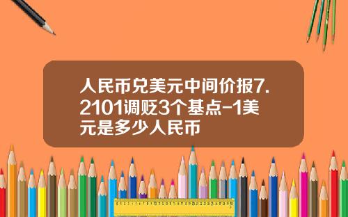 人民币兑美元中间价报7.2101调贬3个基点-1美元是多少人民币