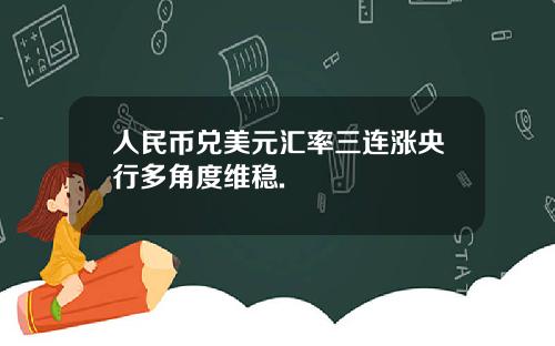 人民币兑美元汇率三连涨央行多角度维稳.