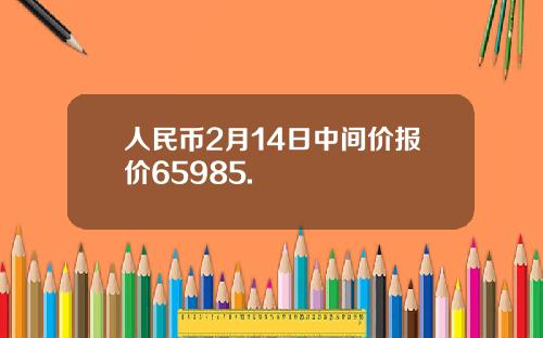 人民币2月14日中间价报价65985.