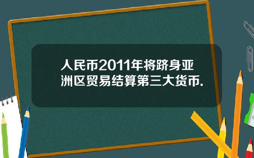人民币2011年将跻身亚洲区贸易结算第三大货币.