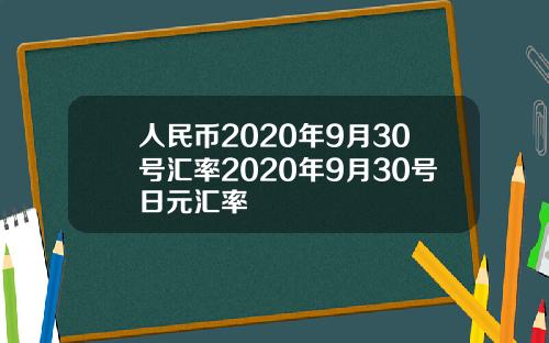 人民币2020年9月30号汇率2020年9月30号日元汇率
