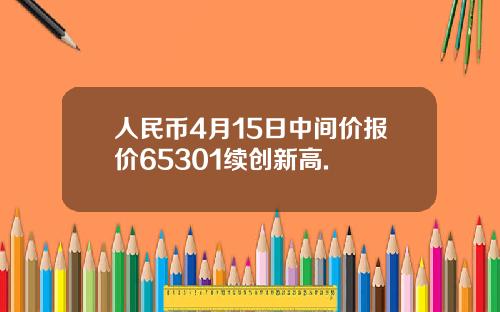 人民币4月15日中间价报价65301续创新高.