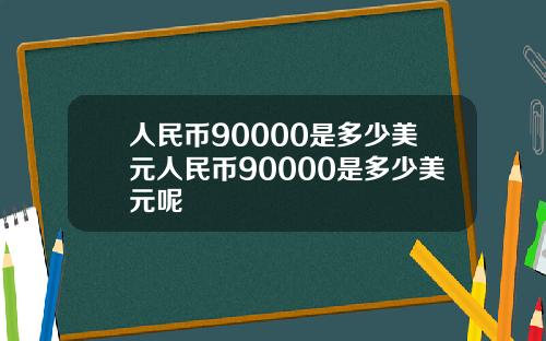 人民币90000是多少美元人民币90000是多少美元呢