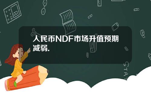 人民币NDF市场升值预期减弱.