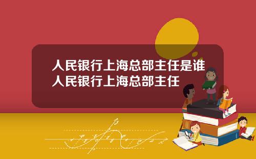 人民银行上海总部主任是谁人民银行上海总部主任