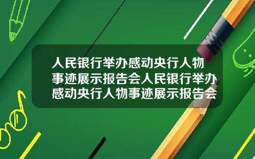 人民银行举办感动央行人物事迹展示报告会人民银行举办感动央行人物事迹展示报告会议