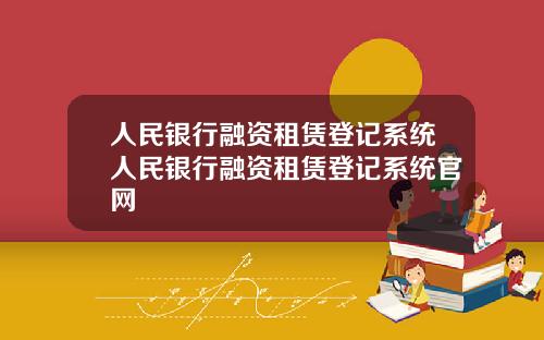 人民银行融资租赁登记系统人民银行融资租赁登记系统官网