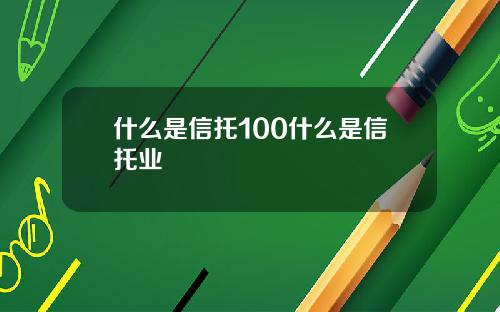 什么是信托100什么是信托业