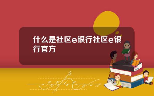 什么是社区e银行社区e银行官方