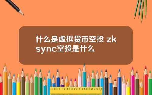 什么是虚拟货币空投 zksync空投是什么