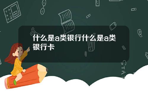 什么是a类银行什么是a类银行卡