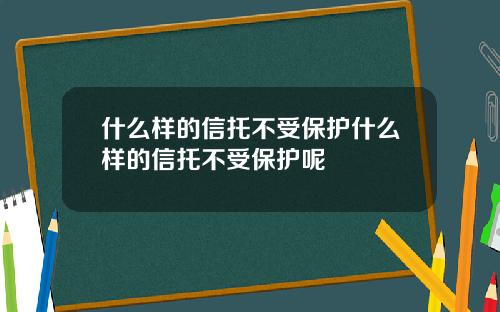 什么样的信托不受保护什么样的信托不受保护呢