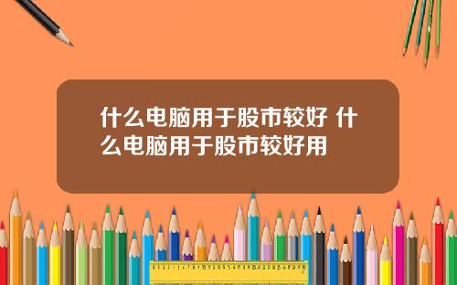 什么电脑用于股市较好 什么电脑用于股市较好用