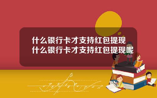 什么银行卡才支持红包提现什么银行卡才支持红包提现呢