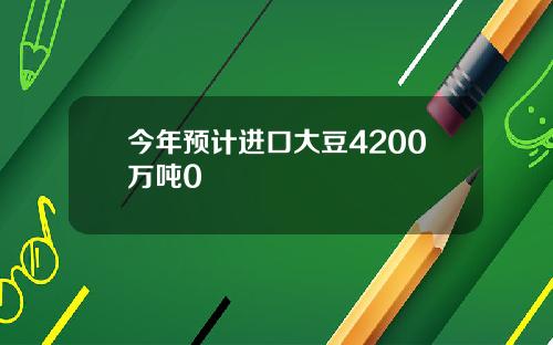 今年预计进口大豆4200万吨0