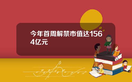 今年首周解禁市值达1564亿元