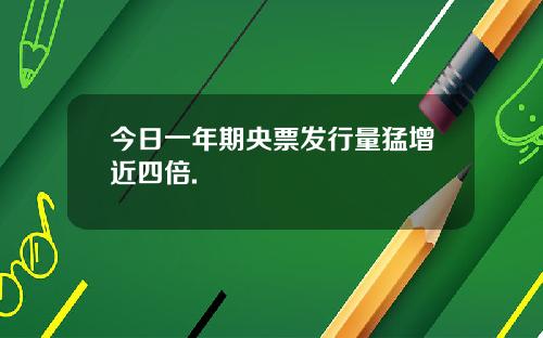 今日一年期央票发行量猛增近四倍.