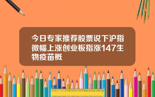 今日专家推荐股票说下沪指微幅上涨创业板指涨147生物疫苗概