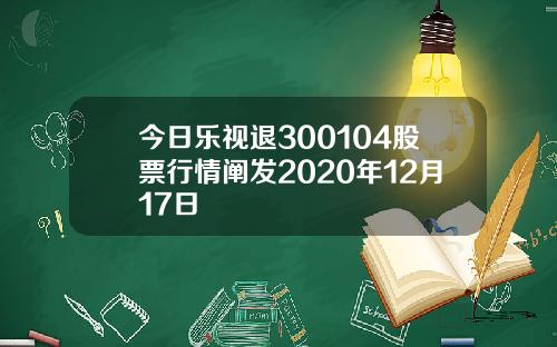 今日乐视退300104股票行情阐发2020年12月17日