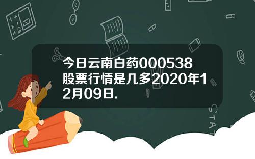 今日云南白药000538股票行情是几多2020年12月09日.