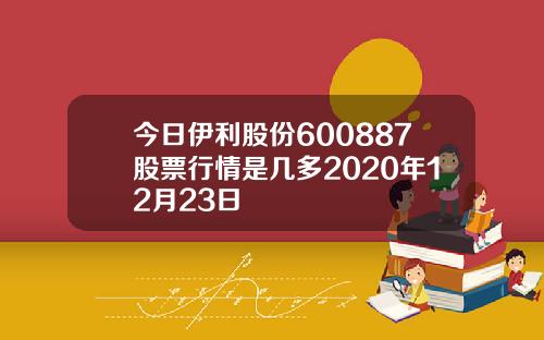 今日伊利股份600887股票行情是几多2020年12月23日