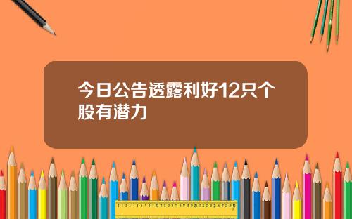 今日公告透露利好12只个股有潜力