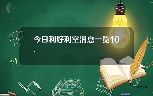 今日利好利空消息一览10.