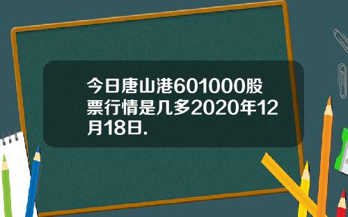 今日唐山港601000股票行情是几多2020年12月18日.