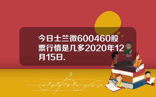 今日士兰微600460股票行情是几多2020年12月15日.