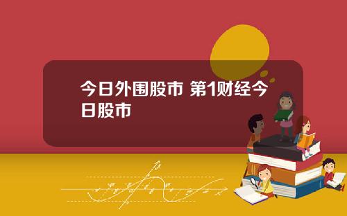 今日外围股市 第1财经今日股市