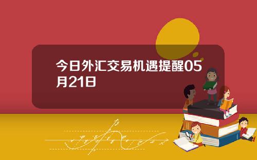 今日外汇交易机遇提醒05月21日