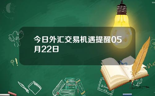 今日外汇交易机遇提醒05月22日