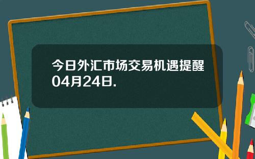 今日外汇市场交易机遇提醒04月24日.