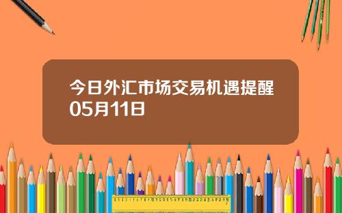 今日外汇市场交易机遇提醒05月11日