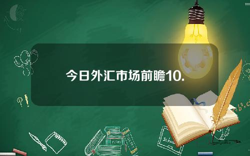 今日外汇市场前瞻10.
