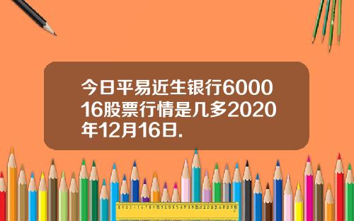 今日平易近生银行600016股票行情是几多2020年12月16日.