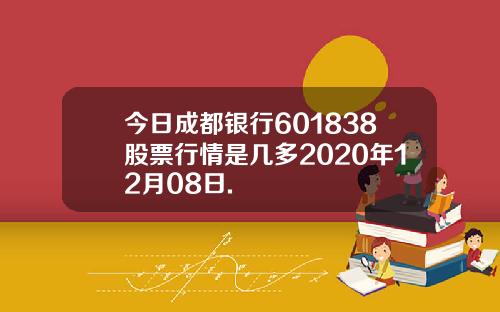 今日成都银行601838股票行情是几多2020年12月08日.