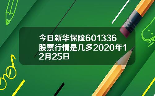 今日新华保险601336股票行情是几多2020年12月25日